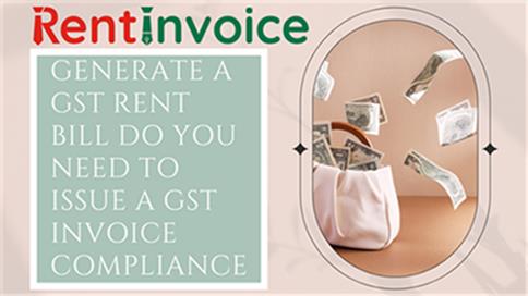 How to Generate a GST Rent Bill Do You Need to Issue a GST Invoice Compliance
