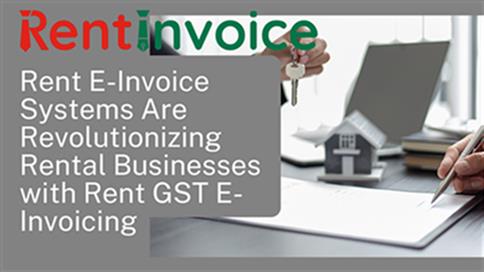 How Rent E Invoice Systems Are Revolutionizing Rental Businesses with Rent GST E Invoicing
